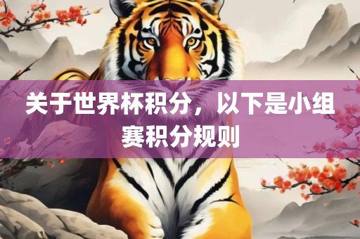关于世界杯漯河市盈旭机械设备有限公司积分，以下是小组赛积分规则