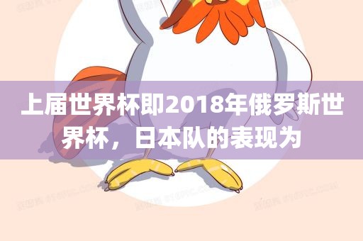 上届世界杯即2018年俄罗斯世界杯，日本队的表现为