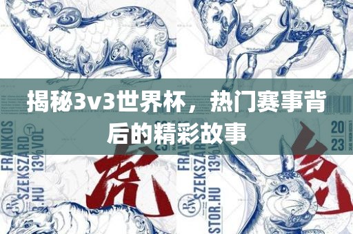 揭秘3v3世界杯，热门赛事背后的精彩故事