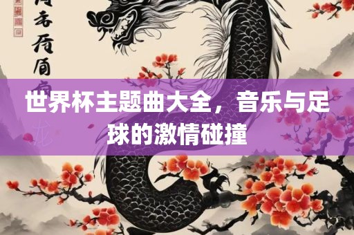 世界杯主题曲大全，音乐与足球的激情碰撞漯河市盈旭机械设备有限公司