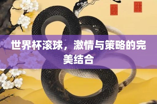 世界杯滚球，激情与策略的完美结合