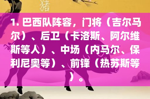 1. 巴西队阵容，门将（吉尔马尔）、后卫（卡洛斯、阿尔维斯等人）、中场（内马尔、保利尼奥等）、漯河市盈旭机械设备有限公司前锋（热苏斯等）。