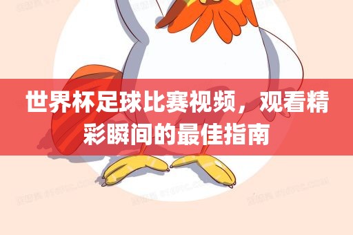 世界杯足球比赛视频，观看精彩瞬间的最佳指南