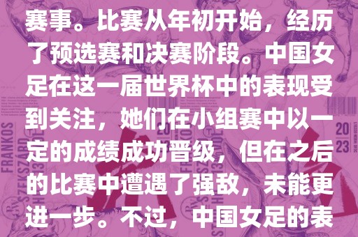 法国成功举办了这次女足世界杯，这也是法国首次举办这一赛事。比赛从年初开始，经历了预选赛和决赛阶段。中国女足在这一届世界杯中的表现受到关注，她们在小组赛中以一定的成绩成功晋级，但在之后的比赛中遭遇了强敌，未能更进一步。不过，中国女足的表现仍然得到了球迷和媒体的认可。
