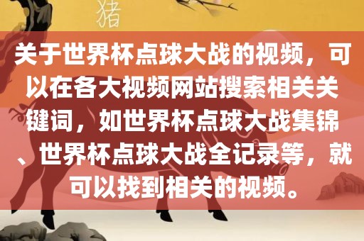 关于世界杯点球大战的视频，可以在各大视频网站搜索相关关键词，如世界杯点球大战集锦、世界杯点球大战全记录等，就可以找到相关的视频。