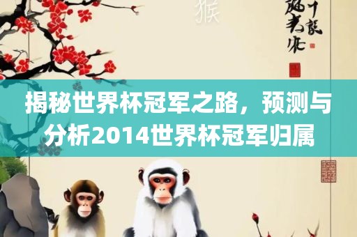 揭秘世界杯冠军之路，预测与分析2014世界杯冠军归属