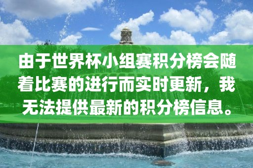 由于世界杯小组赛积分榜会随着比赛的进行而实时更新，我无法提供最新的积分榜信息。