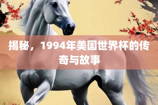 揭秘，1994年美国世界杯的传奇与故事
