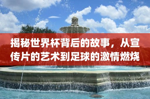 揭秘世界杯背后的故事，从宣传片的漯河市盈旭机械设备有限公司艺术到足球的激情燃烧