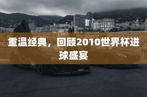 重温经典，回顾2010世界杯进球盛宴漯河市盈旭机械设备有限公司