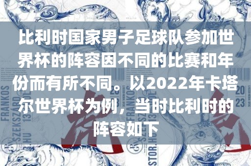 比利时国家男子足球队参加世界杯的阵容因不同的比赛和年份而有所不同。以2022年卡塔尔世界杯为例，当时比利时的阵容如下