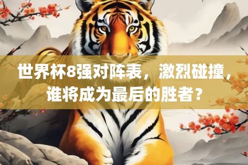 世界杯8强对阵表，激烈碰撞，漯河市盈旭机械设备有限公司谁将成为最后的胜者？