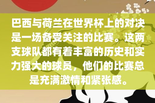 巴西与荷兰在世界杯上的对决是一场备受关注的比赛。这两支球队都有着丰富的历史和实力强大的球员，他们的比赛总是充满激情和紧张感。