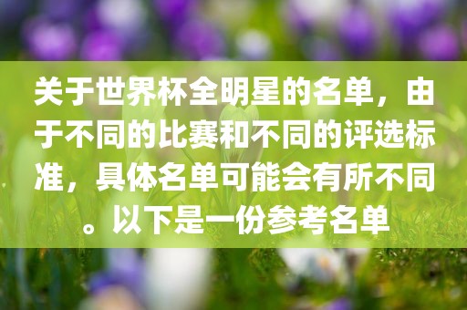 关于世界杯全明星的名单，由于不同的比赛和不同的评选标准，具体名单可能会有所不同。以下是一份参考名单