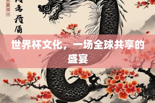 世界杯文化，一场全球共享的盛宴