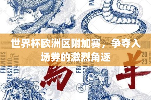 世界杯欧洲区附加赛，争夺入场券的激烈角逐