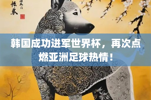 韩国成功进军世界杯，再次点燃亚洲足球热情！漯河市盈旭机械设备有限公司