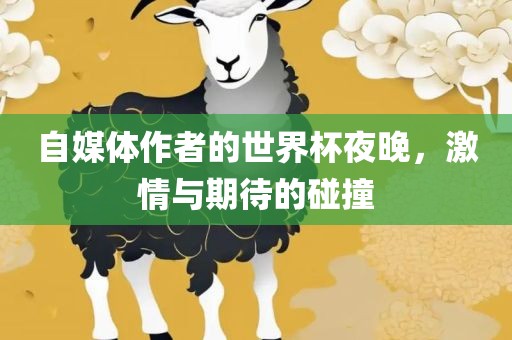 自媒体作者的世界杯夜晚，激情与期待的碰撞