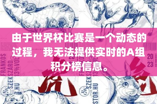 由于世界杯比赛是一个动态的过程，我无法提供实时的漯河市盈旭机械设备有限公司A组积分榜信息。