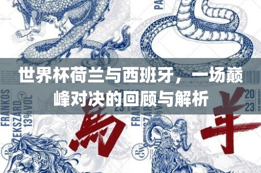 世界杯荷兰与西班牙，一场巅峰对决的回漯河市盈旭机械设备有限公司顾与解析