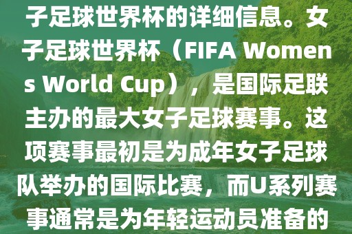 关于女子足球世界杯的信息，暂时无法提供特定年份的U20女子足球世界杯的详细信息。女子足球世界杯（FIFA Womens World Cup），是国际足联主办的最大女子足球赛事。这项赛事最初是为成年女子足球队举办的国际比赛，而U系列赛事通常是为年轻运动员准备的，例如U-20代表参赛球员的年龄限制。