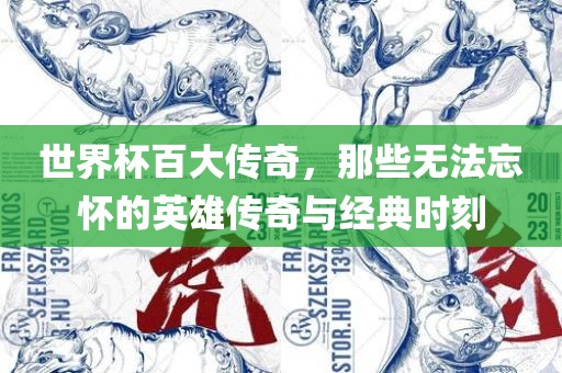 世界杯百大传奇，那些无法忘怀的英雄传奇与经典时刻