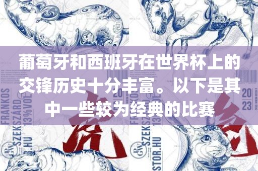 葡萄牙和西班牙在世界杯上的交锋历史十分丰富。以下是其中一些较为经典的比赛