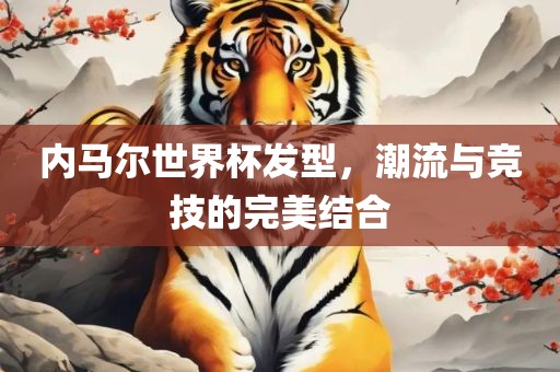内马尔世界杯发型，潮流与竞技的完美结合