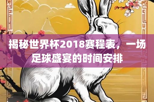 揭秘世界杯2018赛程表，一场足球盛宴的时间安排