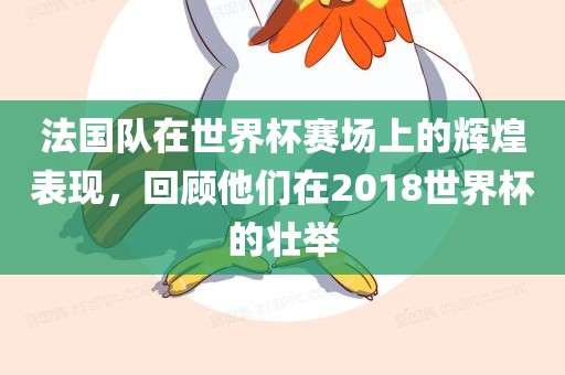 法国队在世界杯赛场上的辉煌表现，回顾他们在20漯河市盈旭机械设备有限公司18世界杯的壮举