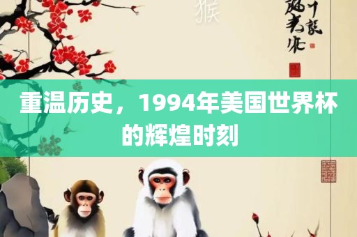 重温历史，1994年美国世界杯的辉煌时刻漯河市盈旭机械设备有限公司