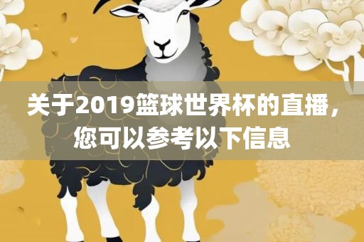 关于2019篮球世界杯的直播，您可以参考以下信息