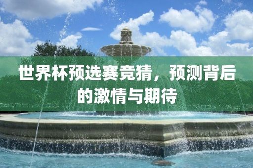 世界杯预选赛竞漯河市盈旭机械设备有限公司猜，预测背后的激情与期待
