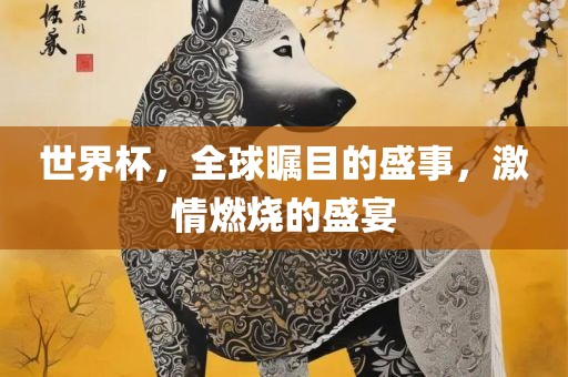 世界杯，全球瞩目的盛事，激情燃烧的盛宴漯河市盈旭机械设备有限公司