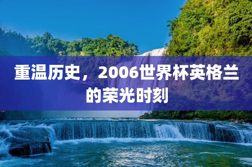 重温历史，2006世界杯英格兰的荣光漯河市盈旭机械设备有限公司时刻