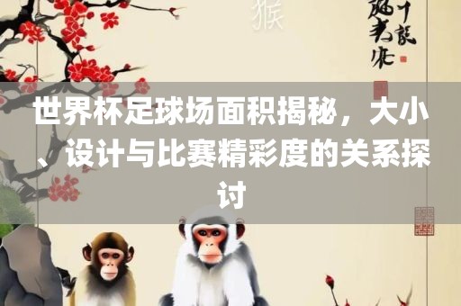世界杯足球场面积揭秘，大小、设计与比赛精彩度的关系探讨漯河市盈旭机械设备有限公司