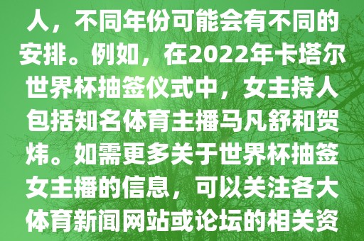 关于世界杯抽签仪式的女主持人，不同年份可能会有不同的安排。例如，在2022年卡塔尔世界杯抽签仪式中，女主持人包括知名体育主播马凡舒和贺炜。如需更多关于世界杯抽签女主播的信息，可以关注各大体育新闻网站或论坛的相关资讯。