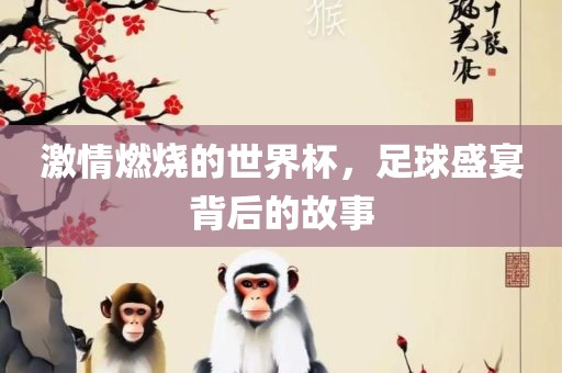 激情燃烧的世界杯，足球盛宴背后的故事漯河市盈旭机械设备有限公司