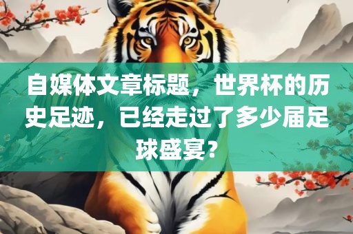自媒体文章标题，世界杯的历史足迹，已经走过了多少届足球盛宴？漯河市盈旭机械设备有限公司