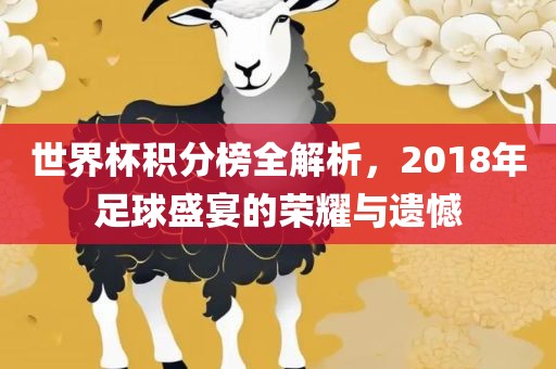 世界杯积分榜全解析，2018年足球盛宴的荣耀与遗憾