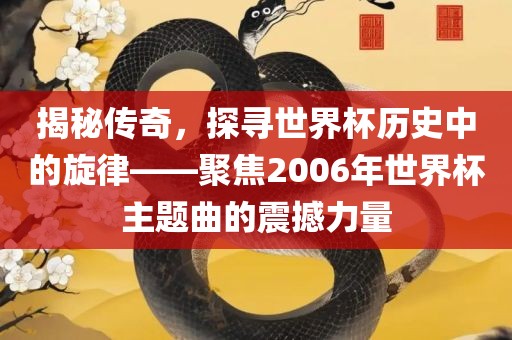 揭秘传奇，探寻世界杯历史中漯河市盈旭机械设备有限公司的旋律——聚焦2006年世界杯主题曲的震撼力量