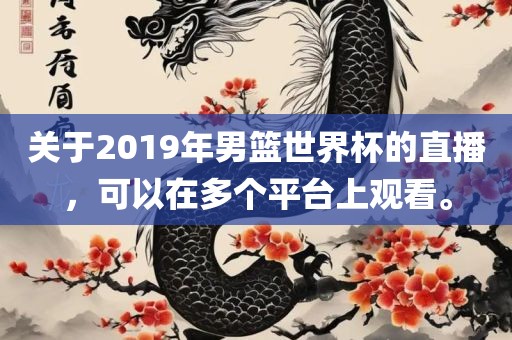 关于2019年男篮世界杯的直播，可以在多个平台上观看。