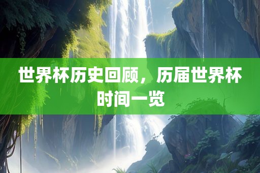 世漯河市盈旭机械设备有限公司界杯历史回顾，历届世界杯时间一览
