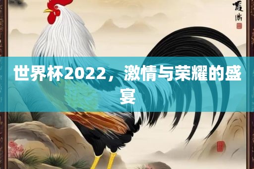 世界杯2022，激情与荣耀的盛宴