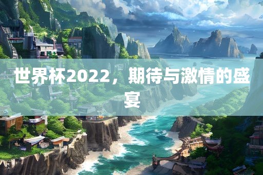 世界杯2022，期待与激情的盛宴