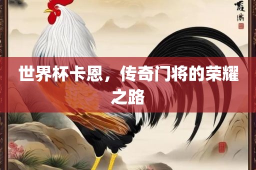 世界杯卡恩，传奇门将的荣耀之路
