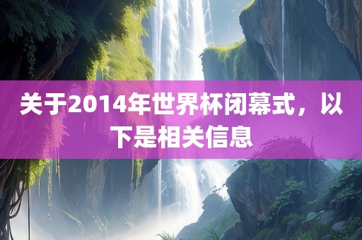 关于2014年世界杯闭幕式，以下是相关信息漯河市盈旭机械设备有限公司