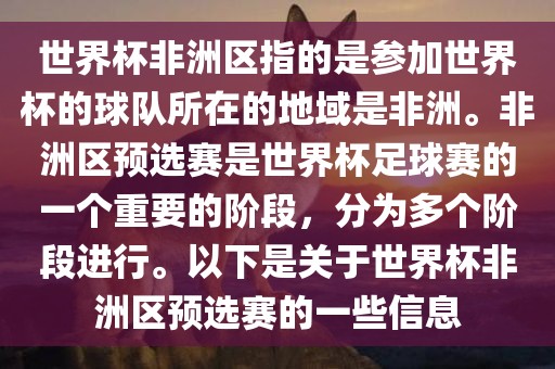 世界杯非洲区指的是参加世界杯的球队所在的地域是非洲。非洲区预选赛是世界杯足球赛的一个重要的阶段，分为多个阶段进行。以下是关于世界杯非洲区预选赛的一些信息