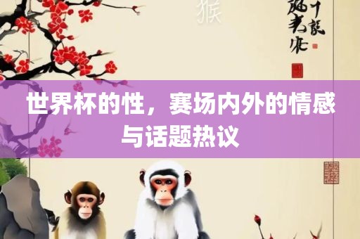 世界杯的性，赛场内外的情感与话题热议