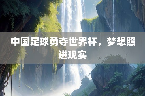 中国足球勇夺世界杯，梦想照进现实